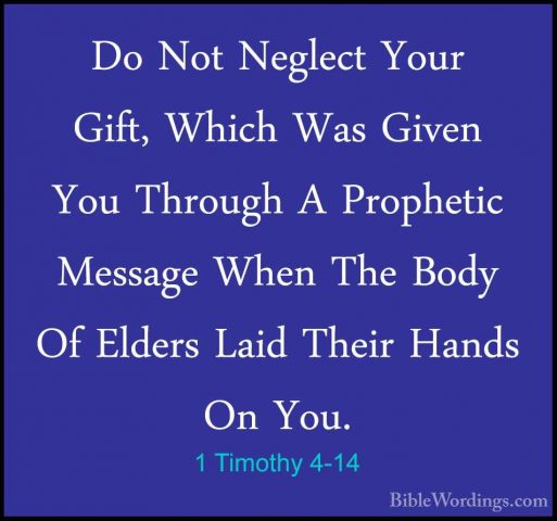 1 Timothy 4-14 - Do Not Neglect Your Gift, Which Was Given You ThDo Not Neglect Your Gift, Which Was Given You Through A Prophetic Message When The Body Of Elders Laid Their Hands On You. 