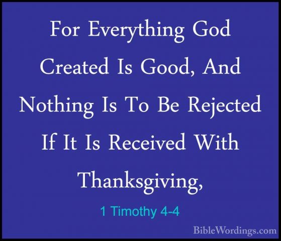 1 Timothy 4-4 - For Everything God Created Is Good, And Nothing IFor Everything God Created Is Good, And Nothing Is To Be Rejected If It Is Received With Thanksgiving, 