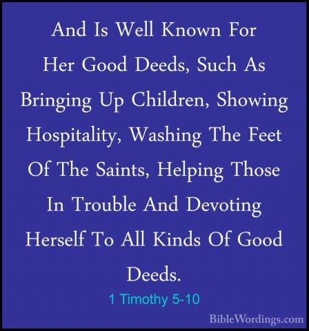 1 Timothy 5-10 - And Is Well Known For Her Good Deeds, Such As BrAnd Is Well Known For Her Good Deeds, Such As Bringing Up Children, Showing Hospitality, Washing The Feet Of The Saints, Helping Those In Trouble And Devoting Herself To All Kinds Of Good Deeds. 