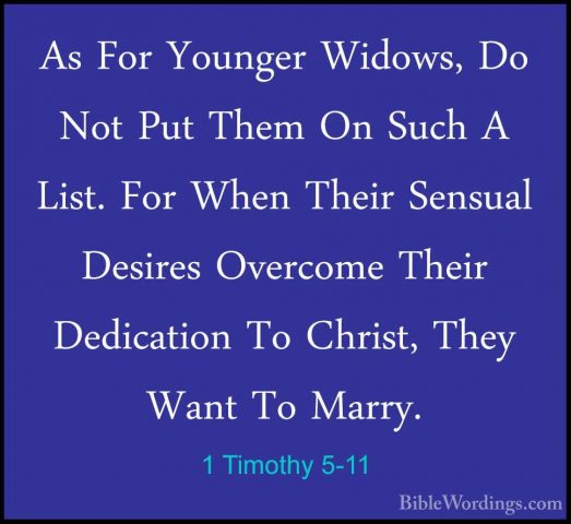 1 Timothy 5-11 - As For Younger Widows, Do Not Put Them On Such AAs For Younger Widows, Do Not Put Them On Such A List. For When Their Sensual Desires Overcome Their Dedication To Christ, They Want To Marry. 