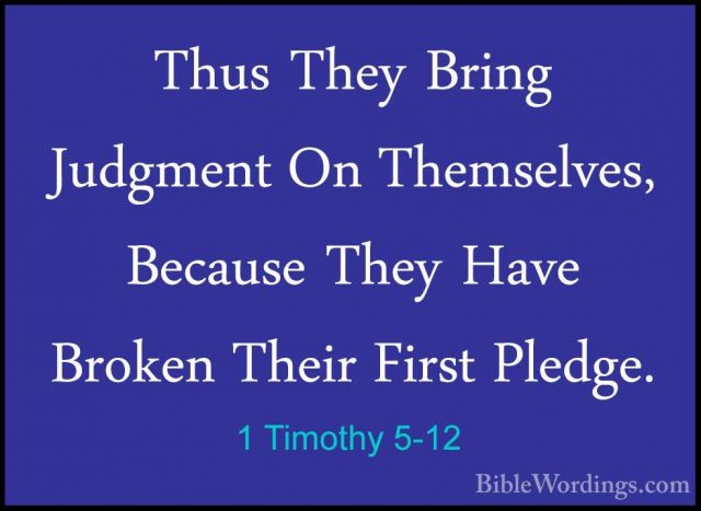 1 Timothy 5-12 - Thus They Bring Judgment On Themselves, BecauseThus They Bring Judgment On Themselves, Because They Have Broken Their First Pledge. 