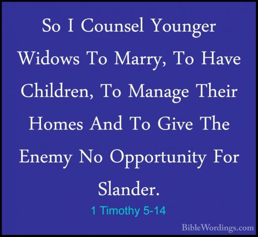 1 Timothy 5-14 - So I Counsel Younger Widows To Marry, To Have ChSo I Counsel Younger Widows To Marry, To Have Children, To Manage Their Homes And To Give The Enemy No Opportunity For Slander. 