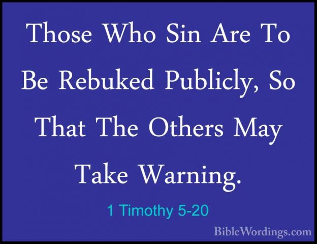 1 Timothy 5-20 - Those Who Sin Are To Be Rebuked Publicly, So ThaThose Who Sin Are To Be Rebuked Publicly, So That The Others May Take Warning. 