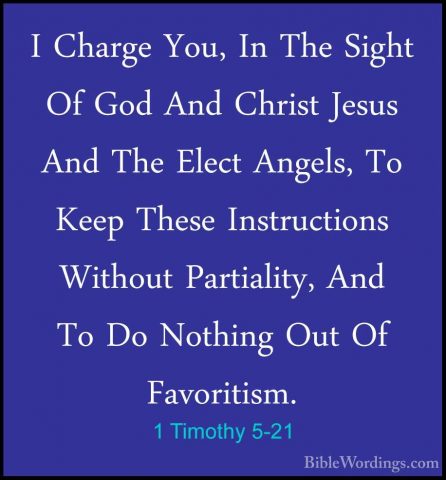 1 Timothy 5-21 - I Charge You, In The Sight Of God And Christ JesI Charge You, In The Sight Of God And Christ Jesus And The Elect Angels, To Keep These Instructions Without Partiality, And To Do Nothing Out Of Favoritism. 