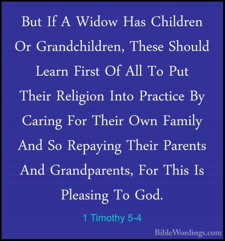 1 Timothy 5-4 - But If A Widow Has Children Or Grandchildren, TheBut If A Widow Has Children Or Grandchildren, These Should Learn First Of All To Put Their Religion Into Practice By Caring For Their Own Family And So Repaying Their Parents And Grandparents, For This Is Pleasing To God. 