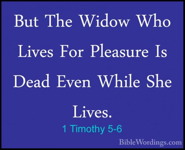 1 Timothy 5-6 - But The Widow Who Lives For Pleasure Is Dead EvenBut The Widow Who Lives For Pleasure Is Dead Even While She Lives. 