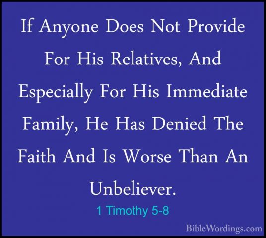 1 Timothy 5-8 - If Anyone Does Not Provide For His Relatives, AndIf Anyone Does Not Provide For His Relatives, And Especially For His Immediate Family, He Has Denied The Faith And Is Worse Than An Unbeliever. 