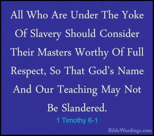 1 Timothy 6-1 - All Who Are Under The Yoke Of Slavery Should ConsAll Who Are Under The Yoke Of Slavery Should Consider Their Masters Worthy Of Full Respect, So That God's Name And Our Teaching May Not Be Slandered. 