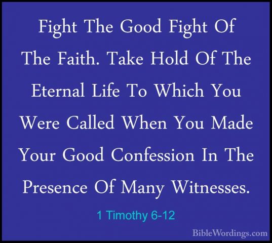 1 Timothy 6-12 - Fight The Good Fight Of The Faith. Take Hold OfFight The Good Fight Of The Faith. Take Hold Of The Eternal Life To Which You Were Called When You Made Your Good Confession In The Presence Of Many Witnesses. 