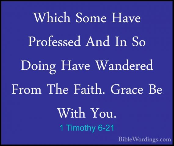 1 Timothy 6-21 - Which Some Have Professed And In So Doing Have WWhich Some Have Professed And In So Doing Have Wandered From The Faith. Grace Be With You.