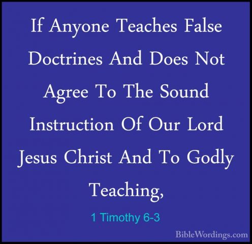 1 Timothy 6-3 - If Anyone Teaches False Doctrines And Does Not AgIf Anyone Teaches False Doctrines And Does Not Agree To The Sound Instruction Of Our Lord Jesus Christ And To Godly Teaching, 