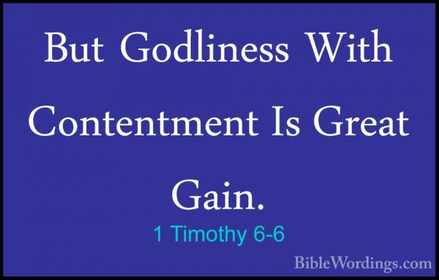 1 Timothy 6-6 - But Godliness With Contentment Is Great Gain.But Godliness With Contentment Is Great Gain. 