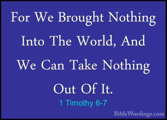 1 Timothy 6-7 - For We Brought Nothing Into The World, And We CanFor We Brought Nothing Into The World, And We Can Take Nothing Out Of It. 