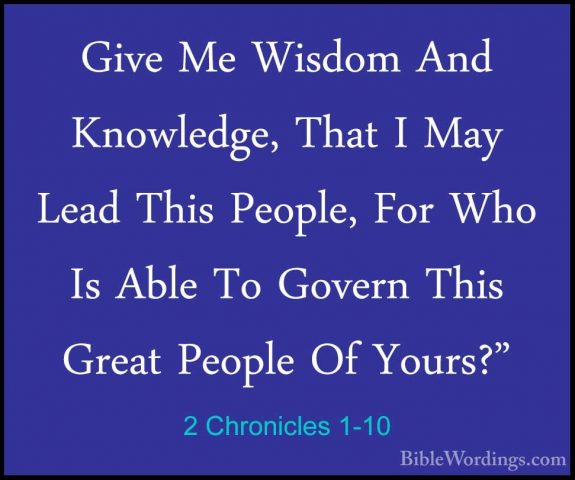 2 Chronicles 1-10 - Give Me Wisdom And Knowledge, That I May LeadGive Me Wisdom And Knowledge, That I May Lead This People, For Who Is Able To Govern This Great People Of Yours?" 