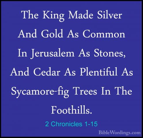 2 Chronicles 1-15 - The King Made Silver And Gold As Common In JeThe King Made Silver And Gold As Common In Jerusalem As Stones, And Cedar As Plentiful As Sycamore-fig Trees In The Foothills. 