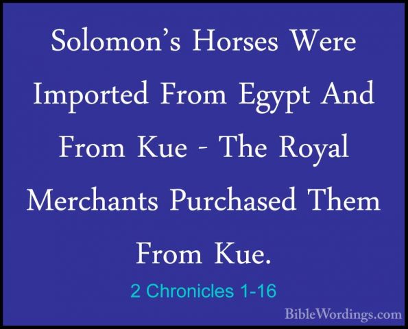 2 Chronicles 1-16 - Solomon's Horses Were Imported From Egypt AndSolomon's Horses Were Imported From Egypt And From Kue - The Royal Merchants Purchased Them From Kue. 