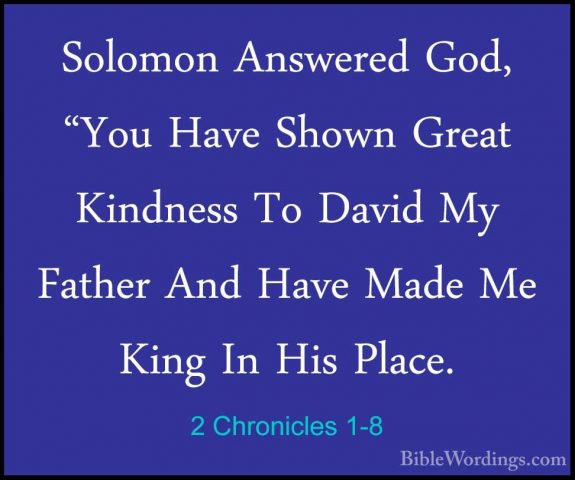 2 Chronicles 1-8 - Solomon Answered God, "You Have Shown Great KiSolomon Answered God, "You Have Shown Great Kindness To David My Father And Have Made Me King In His Place. 