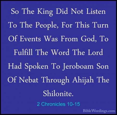 2 Chronicles 10-15 - So The King Did Not Listen To The People, FoSo The King Did Not Listen To The People, For This Turn Of Events Was From God, To Fulfill The Word The Lord Had Spoken To Jeroboam Son Of Nebat Through Ahijah The Shilonite. 