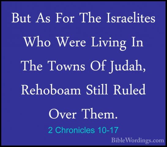 2 Chronicles 10-17 - But As For The Israelites Who Were Living InBut As For The Israelites Who Were Living In The Towns Of Judah, Rehoboam Still Ruled Over Them. 