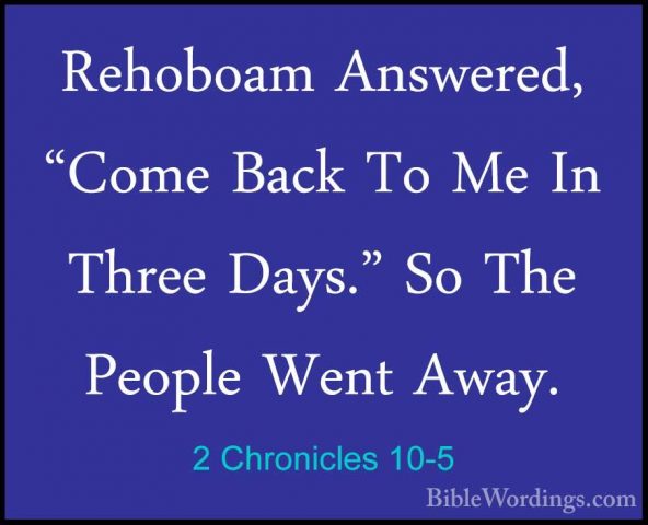 2 Chronicles 10-5 - Rehoboam Answered, "Come Back To Me In ThreeRehoboam Answered, "Come Back To Me In Three Days." So The People Went Away. 