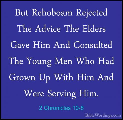 2 Chronicles 10-8 - But Rehoboam Rejected The Advice The Elders GBut Rehoboam Rejected The Advice The Elders Gave Him And Consulted The Young Men Who Had Grown Up With Him And Were Serving Him. 