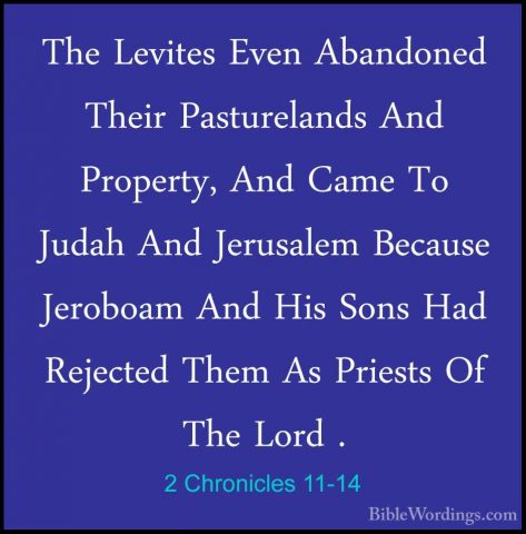 2 Chronicles 11-14 - The Levites Even Abandoned Their PasturelandThe Levites Even Abandoned Their Pasturelands And Property, And Came To Judah And Jerusalem Because Jeroboam And His Sons Had Rejected Them As Priests Of The Lord . 