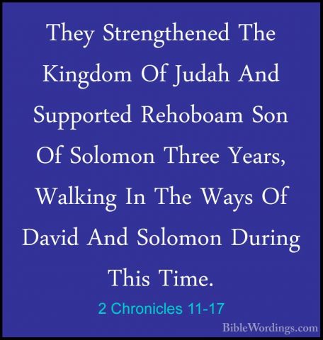 2 Chronicles 11-17 - They Strengthened The Kingdom Of Judah And SThey Strengthened The Kingdom Of Judah And Supported Rehoboam Son Of Solomon Three Years, Walking In The Ways Of David And Solomon During This Time. 