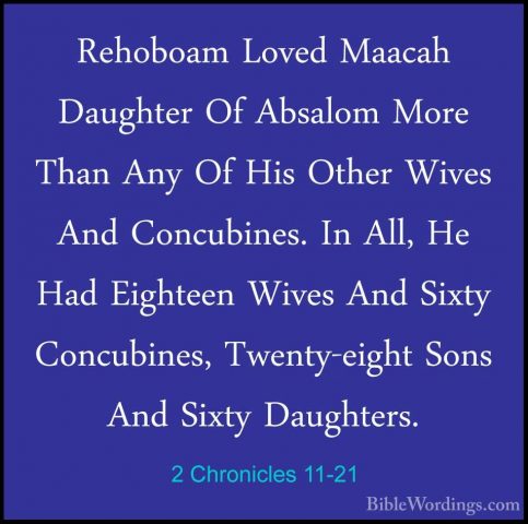 2 Chronicles 11-21 - Rehoboam Loved Maacah Daughter Of Absalom MoRehoboam Loved Maacah Daughter Of Absalom More Than Any Of His Other Wives And Concubines. In All, He Had Eighteen Wives And Sixty Concubines, Twenty-eight Sons And Sixty Daughters. 
