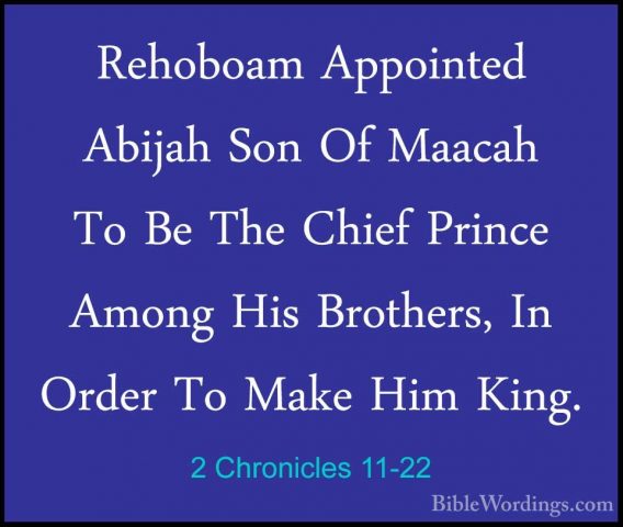 2 Chronicles 11-22 - Rehoboam Appointed Abijah Son Of Maacah To BRehoboam Appointed Abijah Son Of Maacah To Be The Chief Prince Among His Brothers, In Order To Make Him King. 
