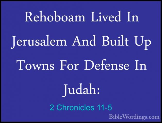 2 Chronicles 11-5 - Rehoboam Lived In Jerusalem And Built Up TownRehoboam Lived In Jerusalem And Built Up Towns For Defense In Judah: 