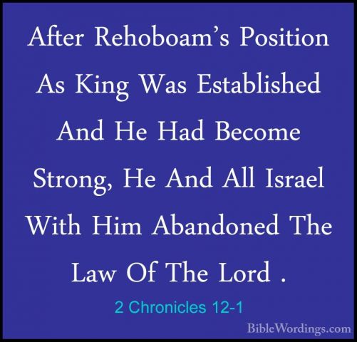 2 Chronicles 12-1 - After Rehoboam's Position As King Was EstabliAfter Rehoboam's Position As King Was Established And He Had Become Strong, He And All Israel With Him Abandoned The Law Of The Lord . 