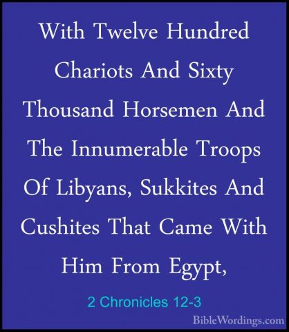 2 Chronicles 12-3 - With Twelve Hundred Chariots And Sixty ThousaWith Twelve Hundred Chariots And Sixty Thousand Horsemen And The Innumerable Troops Of Libyans, Sukkites And Cushites That Came With Him From Egypt, 