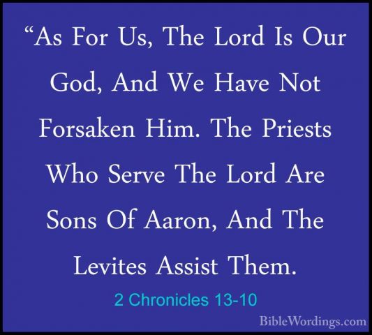 2 Chronicles 13-10 - "As For Us, The Lord Is Our God, And We Have"As For Us, The Lord Is Our God, And We Have Not Forsaken Him. The Priests Who Serve The Lord Are Sons Of Aaron, And The Levites Assist Them. 