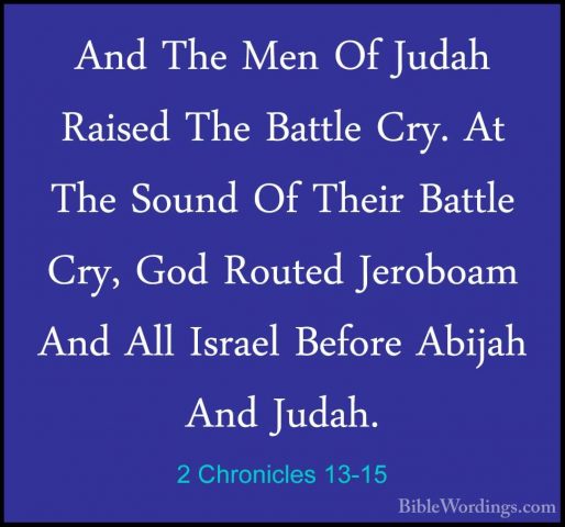 2 Chronicles 13-15 - And The Men Of Judah Raised The Battle Cry.And The Men Of Judah Raised The Battle Cry. At The Sound Of Their Battle Cry, God Routed Jeroboam And All Israel Before Abijah And Judah. 