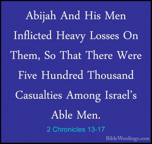 2 Chronicles 13-17 - Abijah And His Men Inflicted Heavy Losses OnAbijah And His Men Inflicted Heavy Losses On Them, So That There Were Five Hundred Thousand Casualties Among Israel's Able Men. 