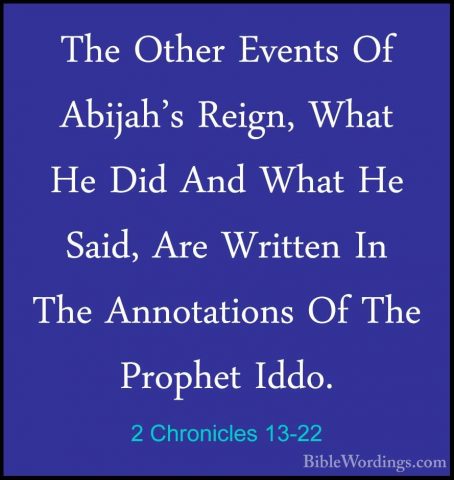 2 Chronicles 13-22 - The Other Events Of Abijah's Reign, What HeThe Other Events Of Abijah's Reign, What He Did And What He Said, Are Written In The Annotations Of The Prophet Iddo.