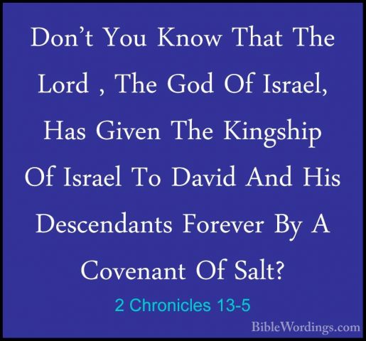 2 Chronicles 13-5 - Don't You Know That The Lord , The God Of IsrDon't You Know That The Lord , The God Of Israel, Has Given The Kingship Of Israel To David And His Descendants Forever By A Covenant Of Salt? 