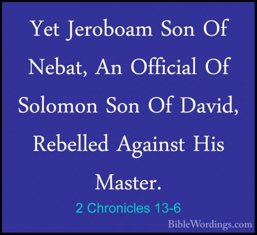 2 Chronicles 13-6 - Yet Jeroboam Son Of Nebat, An Official Of SolYet Jeroboam Son Of Nebat, An Official Of Solomon Son Of David, Rebelled Against His Master. 