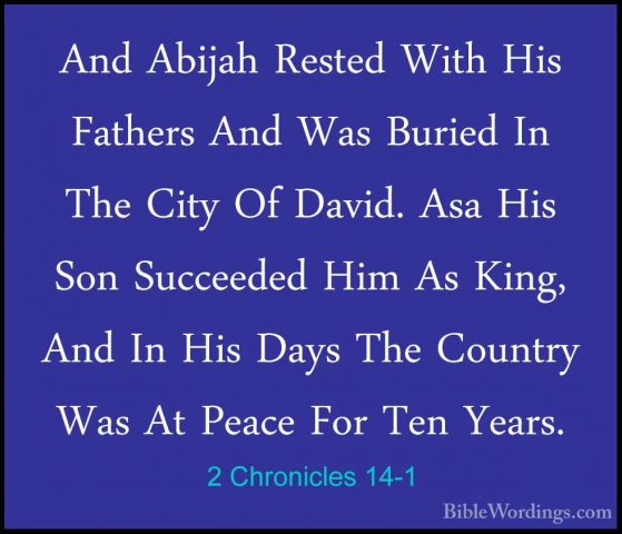 2 Chronicles 14-1 - And Abijah Rested With His Fathers And Was BuAnd Abijah Rested With His Fathers And Was Buried In The City Of David. Asa His Son Succeeded Him As King, And In His Days The Country Was At Peace For Ten Years. 