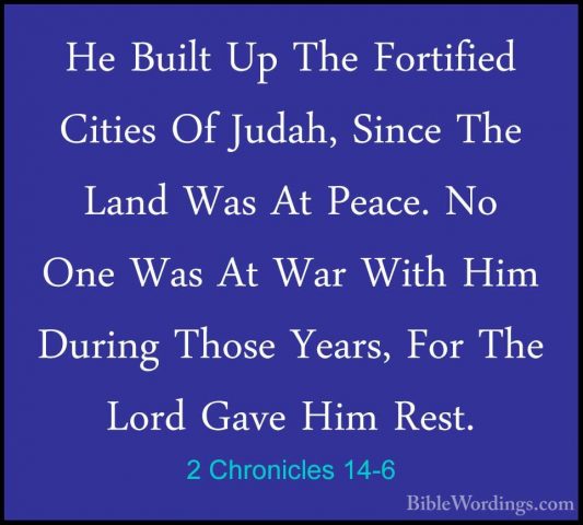 2 Chronicles 14-6 - He Built Up The Fortified Cities Of Judah, SiHe Built Up The Fortified Cities Of Judah, Since The Land Was At Peace. No One Was At War With Him During Those Years, For The Lord Gave Him Rest. 