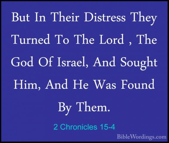 2 Chronicles 15-4 - But In Their Distress They Turned To The LordBut In Their Distress They Turned To The Lord , The God Of Israel, And Sought Him, And He Was Found By Them. 