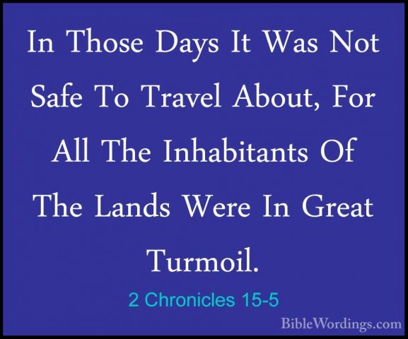 2 Chronicles 15-5 - In Those Days It Was Not Safe To Travel AboutIn Those Days It Was Not Safe To Travel About, For All The Inhabitants Of The Lands Were In Great Turmoil. 