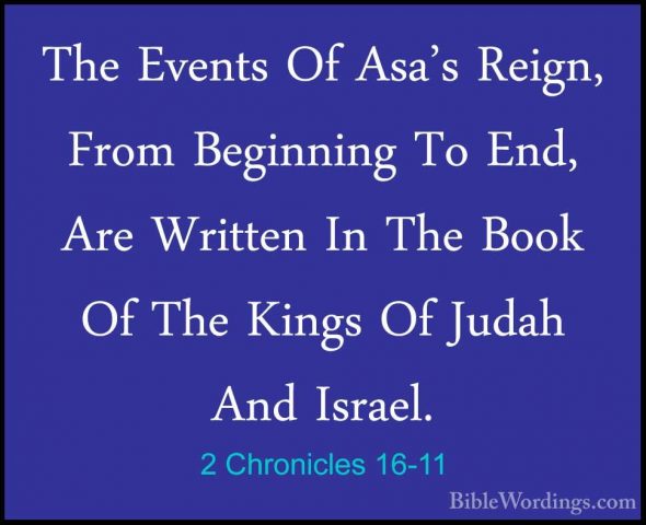 2 Chronicles 16-11 - The Events Of Asa's Reign, From Beginning ToThe Events Of Asa's Reign, From Beginning To End, Are Written In The Book Of The Kings Of Judah And Israel. 
