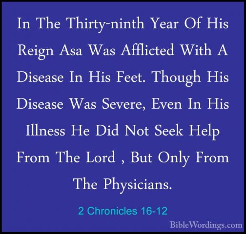 2 Chronicles 16-12 - In The Thirty-ninth Year Of His Reign Asa WaIn The Thirty-ninth Year Of His Reign Asa Was Afflicted With A Disease In His Feet. Though His Disease Was Severe, Even In His Illness He Did Not Seek Help From The Lord , But Only From The Physicians. 