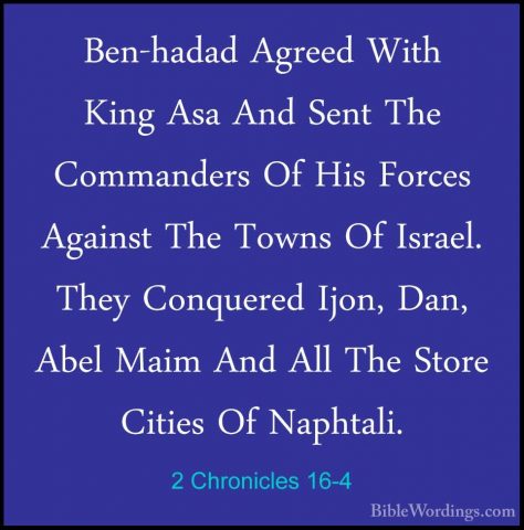 2 Chronicles 16-4 - Ben-hadad Agreed With King Asa And Sent The CBen-hadad Agreed With King Asa And Sent The Commanders Of His Forces Against The Towns Of Israel. They Conquered Ijon, Dan, Abel Maim And All The Store Cities Of Naphtali. 