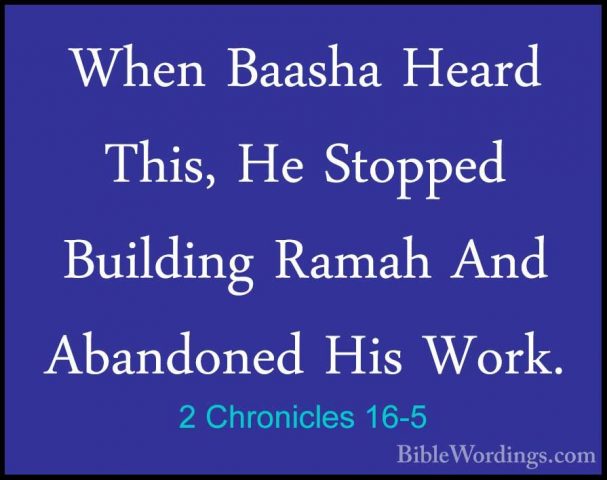 2 Chronicles 16-5 - When Baasha Heard This, He Stopped Building RWhen Baasha Heard This, He Stopped Building Ramah And Abandoned His Work. 