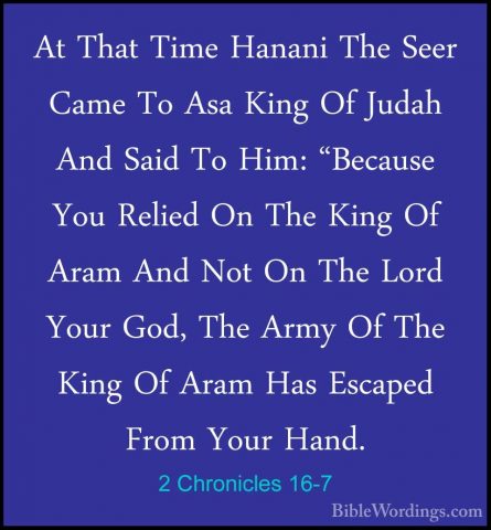 2 Chronicles 16-7 - At That Time Hanani The Seer Came To Asa KingAt That Time Hanani The Seer Came To Asa King Of Judah And Said To Him: "Because You Relied On The King Of Aram And Not On The Lord Your God, The Army Of The King Of Aram Has Escaped From Your Hand. 