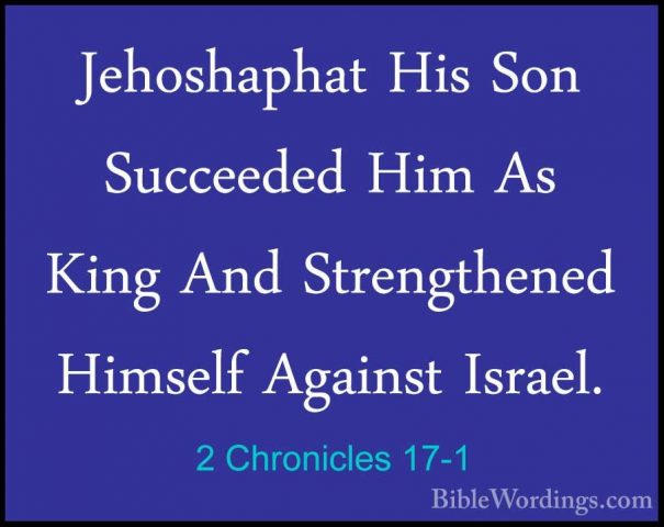 2 Chronicles 17-1 - Jehoshaphat His Son Succeeded Him As King AndJehoshaphat His Son Succeeded Him As King And Strengthened Himself Against Israel. 