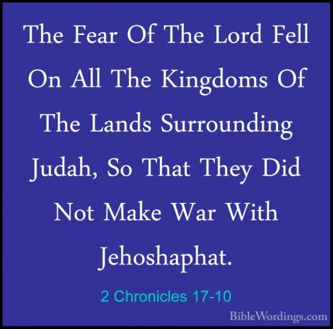 2 Chronicles 17-10 - The Fear Of The Lord Fell On All The KingdomThe Fear Of The Lord Fell On All The Kingdoms Of The Lands Surrounding Judah, So That They Did Not Make War With Jehoshaphat. 