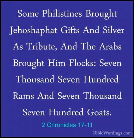 2 Chronicles 17-11 - Some Philistines Brought Jehoshaphat Gifts ASome Philistines Brought Jehoshaphat Gifts And Silver As Tribute, And The Arabs Brought Him Flocks: Seven Thousand Seven Hundred Rams And Seven Thousand Seven Hundred Goats. 